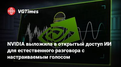 NVIDIA выложила в открытый доступ ИИ для естественного разговора с настраиваемым голосом - vgtimes.ru
