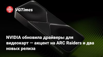 NVIDIA обновила драйверы для видеокарт — акцент на ARC Raiders и два новых релиза - vgtimes.ru