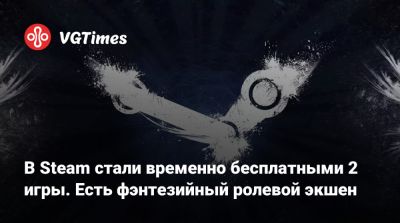 В Steam стали временно бесплатными 2 игры. Есть фэнтезийный ролевой экшен - vgtimes.ru - Россия