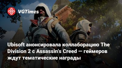 Ubisoft анонсировала коллаборацию The Division 2 с Assassin's Creed — геймеров ждут тематические награды - vgtimes.ru