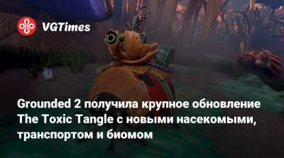 Grounded 2 получила крупное обновление The Toxic Tangle с новыми насекомыми, транспортом и биомом - vgtimes.ru