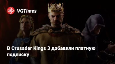 В Crusader Kings 3 добавили платную подписку - vgtimes.ru - Россия