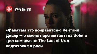 Нил Дракманн - «Фанатам это понравится»: Кейтлин Дивер — о смене перспективы на Эбби в третьем сезоне The Last of Us и подготовке к роли - vgtimes.ru