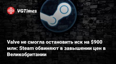 Valve не смогла остановить иск на $900 млн: Steam обвиняют в завышении цен в Великобритании - vgtimes.ru - Сша - Англия