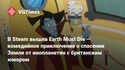 В Steam вышла Earth Must Die — комедийное приключение о спасении Земли от инопланетян с британским юмором - vgtimes.ru