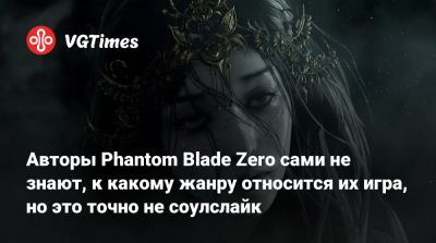 Авторы Phantom Blade Zero сами не знают, к какому жанру относится их игра, но это точно не соулслайк - vgtimes.ru - Китай - Бразилия - Турция