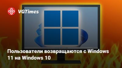 Пользователи возвращаются с Windows 11 на Windows 10 - vgtimes.ru