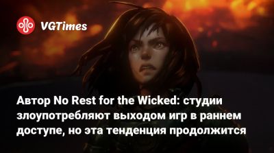 Томас Малер (Thomas Mahler) - Автор No Rest for the Wicked: студии злоупотребляют выходом игр в раннем доступе, но эта тенденция продолжится - vgtimes.ru
