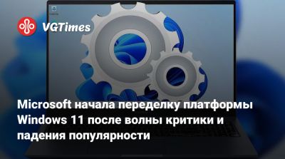 Microsoft начала переделку платформы Windows 11 после волны критики и падения популярности - vgtimes.ru