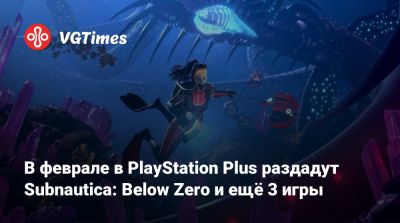 В феврале в PlayStation Plus раздадут Subnautica: Below Zero и ещё 3 игры - vgtimes.ru