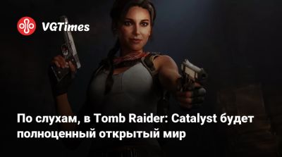 Шева Аломар - По слухам, в Tomb Raider: Catalyst будет полноценный открытый мир - vgtimes.ru - Индия