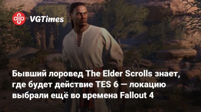 Бывший лоровед The Elder Scrolls знает, где будет действие TES 6 — локацию выбрали ещё во времена Fallout 4 - vgtimes.ru