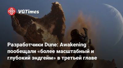 Разработчики Dune: Awakening пообещали «более масштабный и глубокий эндгейм» в третьей главе - vgtimes.ru