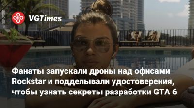 Фанаты запускали дроны над офисами Rockstar и подделывали удостоверения, чтобы узнать секреты разработки GTA 6 - vgtimes.ru