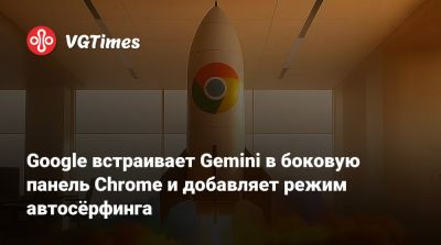 Google встраивает Gemini в боковую панель Chrome и добавляет режим автосёрфинга - vgtimes.ru