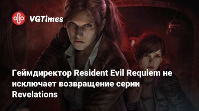 Клэр Редфилд - Evil Code - Коси Наканиси (Kōshi Nakanishi) - Геймдиректор Resident Evil Requiem не исключает возвращение серии Revelations - vgtimes.ru