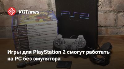 Игры для PlayStation 2 смогут работать на PC без эмулятора - vgtimes.ru