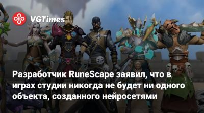 Патрик Седерлунд (Patrick Söderlund) - Разработчик RuneScape заявил, что в играх студии никогда не будет ни одного объекта, созданного нейросетями - vgtimes.ru