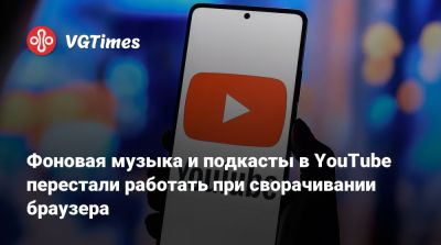 Фоновая музыка и подкасты в YouTube перестали работать при сворачивании браузера - vgtimes.ru