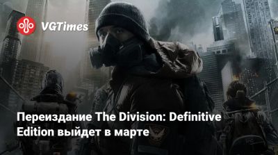 Переиздание The Division: Definitive Edition выйдет в марте - vgtimes.ru