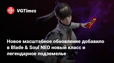 Новое масштабное обновление добавило в Blade & Soul NEO новый класс и легендарное подземелье - vgtimes.ru