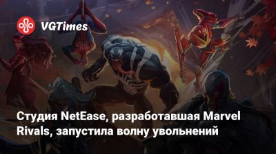 Студия NetEase, разработавшая Marvel Rivals, запустила волну увольнений - vgtimes.ru - Китай