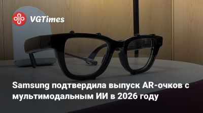 Samsung подтвердила выпуск AR-очков с мультимодальным ИИ в 2026 году - vgtimes.ru