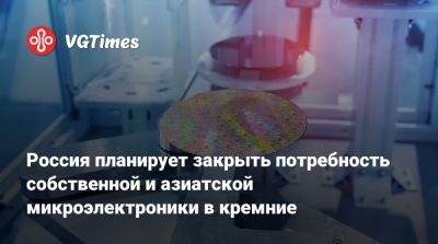 Россия планирует закрыть потребность собственной и азиатской микроэлектроники в кремние - vgtimes.ru - Россия