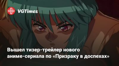 Вышел тизер-трейлер нового аниме-сериала по «Призраку в доспехах» - vgtimes.ru