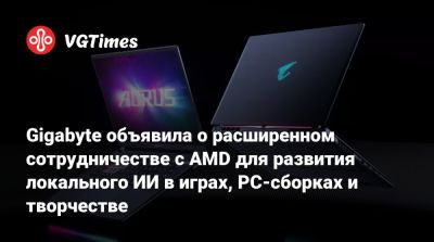 Gigabyte объявила о расширенном сотрудничестве с AMD для развития локального ИИ в играх, PC-сборках и творчестве - vgtimes.ru