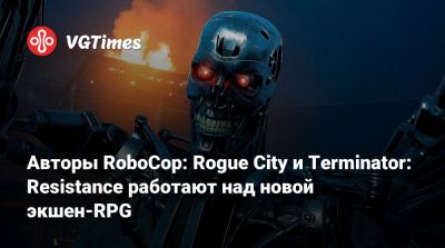 Авторы RoboCop: Rogue City и Terminator: Resistance работают над новой экшен-RPG - vgtimes.ru - city Rogue