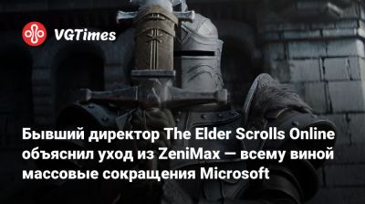 Бывший директор The Elder Scrolls Online объяснил уход из ZeniMax — всему виной массовые сокращения Microsoft - vgtimes.ru