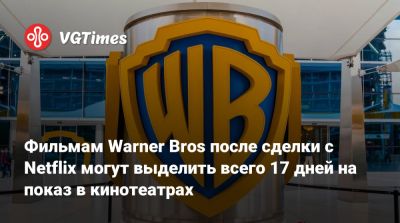 Фильмам Warner Bros после сделки с Netflix могут выделить всего 17 дней на показ в кинотеатрах - vgtimes.ru