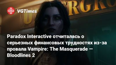 Paradox Interactive отчиталась о серьезных финансовых трудностях из-за провала Vampire: The Masquerade — Bloodlines 2 - vgtimes.ru - Китай