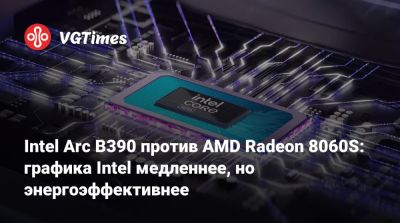 Intel Arc B390 против AMD Radeon 8060S: графика Intel медленнее, но энергоэффективнее - vgtimes.ru