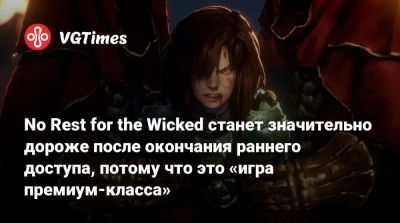 Томас Малер (Thomas Mahler) - No Rest for the Wicked станет значительно дороже после окончания раннего доступа, потому что это «игра премиум-класса» - vgtimes.ru