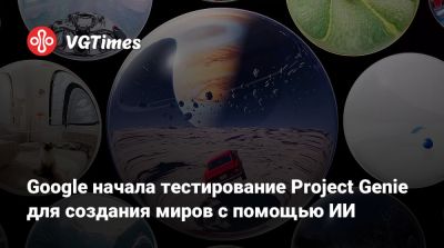 Google начала тестирование Project Genie для создания миров с помощью ИИ - vgtimes.ru