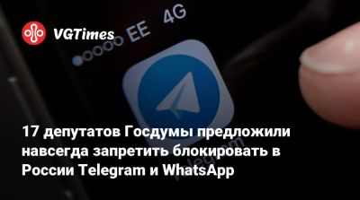 17 депутатов Госдумы предложили навсегда запретить блокировать в России Telegram и WhatsApp - vgtimes.ru - Россия