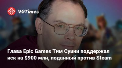Тим Суини - Гейб Ньюэлл - Ньюэлл (Gabe Newell) - Глава Epic Games Тим Суини поддержал иск на $900 млн, поданный против Steam - vgtimes.ru