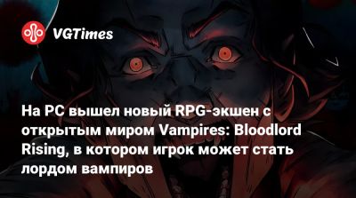 На PC вышел новый RPG-экшен с открытым миром Vampires: Bloodlord Rising, в котором игрок может стать лордом вампиров - vgtimes.ru