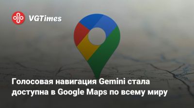 Голосовая навигация Gemini стала доступна в Google Maps по всему миру - vgtimes.ru