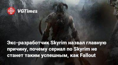 Экс-разработчик Skyrim назвал главную причину, почему сериал по Skyrim не станет таким успешным, как Fallout - vgtimes.ru