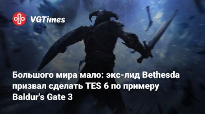 Larian Studios - Большого мира мало: экс-лид Bethesda призвал сделать TES 6 по примеру Baldur's Gate 3 - vgtimes.ru