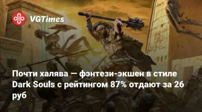 Почти халява — фэнтези-экшен в стиле Dark Souls с рейтингом 87% отдают за 26 руб - vgtimes.ru - Россия
