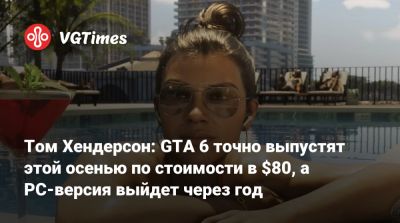Томас Хендерсон (Henderson) - Том Хендерсон: GTA 6 точно выпустят этой осенью по стоимости в $80, а PC-версия выйдет через год - vgtimes.ru