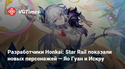 Разработчики Honkai: Star Rail показали новых персонажей — Яо Гуан и Искру - vgtimes.ru