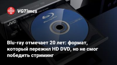Blu-ray отмечает 20 лет: формат, который пережил HD DVD, но не смог победить стриминг - vgtimes.ru