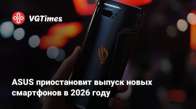 ASUS приостановит выпуск новых смартфонов в 2026 году - vgtimes.ru - Тайвань