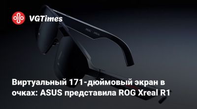 Виртуальный 171-дюймовый экран в очках: ASUS представила ROG Xreal R1 - vgtimes.ru