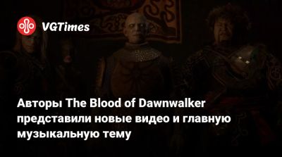 Авторы The Blood of Dawnwalker представили новые видео и главную музыкальную тему - vgtimes.ru